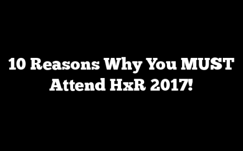 10 Reasons Why You MUST Attend HxR 2017!