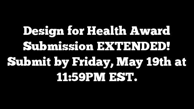 Design for Health Award Submission EXTENDED! Submit by Friday, May 19th at 11:59PM EST.