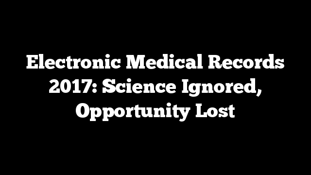 Electronic Medical Records 2017: Science Ignored, Opportunity Lost