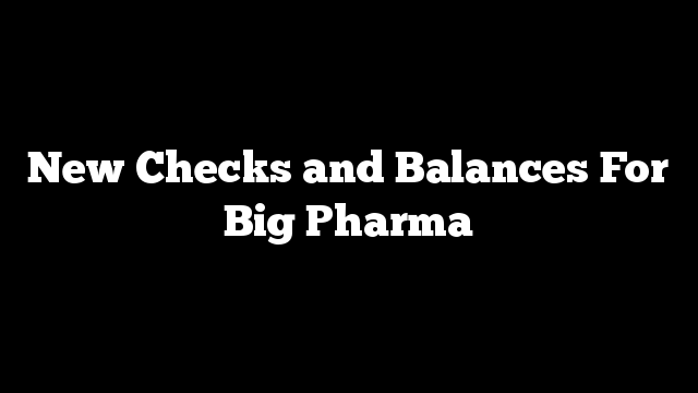 New Checks and Balances For Big Pharma