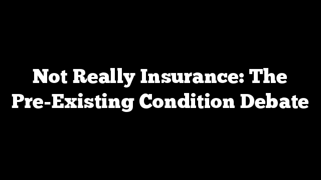 Not Really Insurance: The Pre-Existing Condition Debate