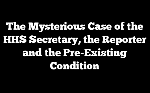 The Mysterious Case of the HHS Secretary, the Reporter and the Pre-Existing Condition