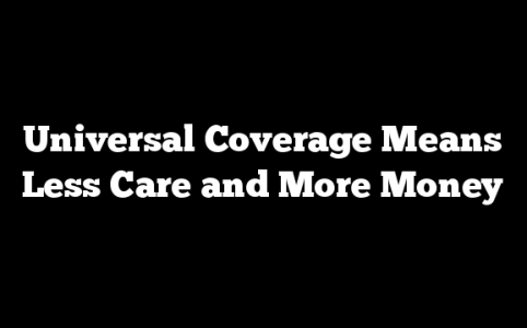 Universal Coverage Means Less Care and More Money