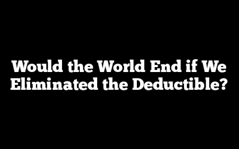 Would the World End if We Eliminated the Deductible?