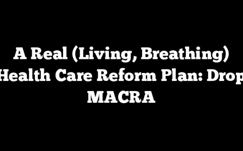 A Real (Living, Breathing) Health Care Reform Plan: Drop MACRA