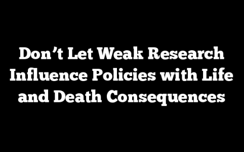 Don’t Let Weak Research Influence Policies with Life and Death Consequences
