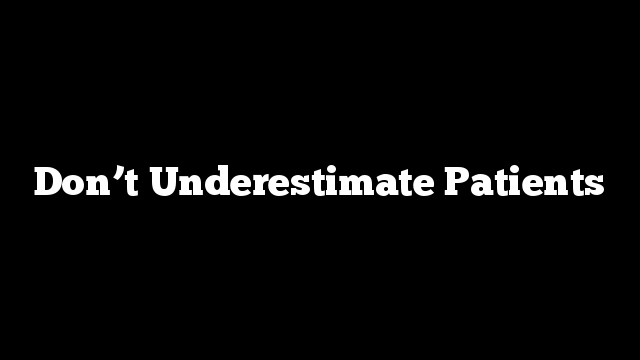 Don’t Underestimate Patients