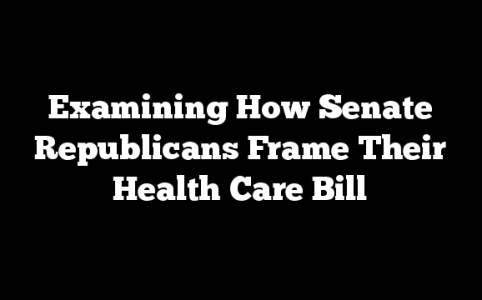 Examining How Senate Republicans Frame Their Health Care Bill
