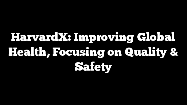 HarvardX: Improving Global Health, Focusing on Quality & Safety