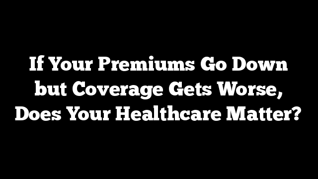 If Your Premiums Go Down but Coverage Gets Worse, Does Your Healthcare Matter?