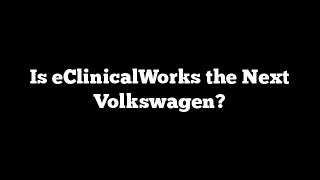 Is eClinicalWorks the Next Volkswagen?