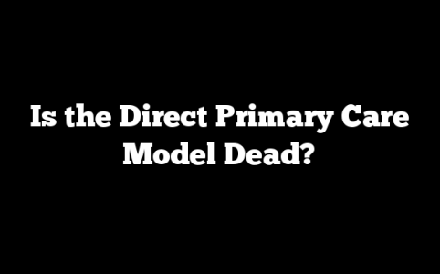 Is the Direct Primary Care Model Dead?