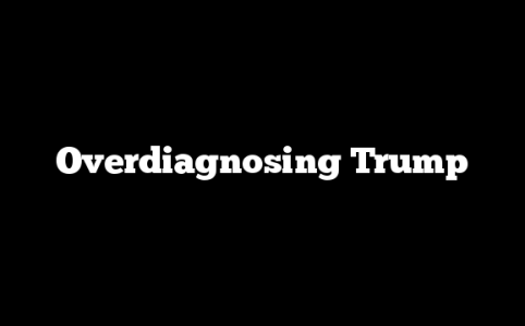 Overdiagnosing Trump