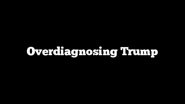 Overdiagnosing Trump
