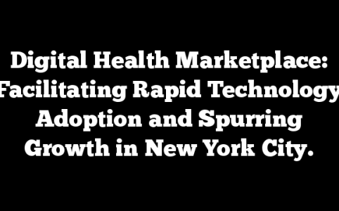 Digital Health Marketplace: Facilitating Rapid Technology Adoption and Spurring Growth in New York City.