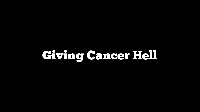 Giving Cancer Hell