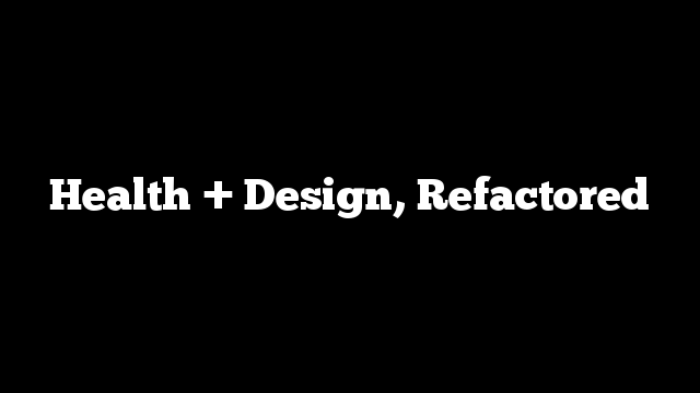 Health + Design, Refactored