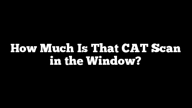 How Much Is That CAT Scan in the Window?