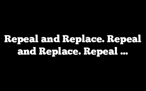Repeal and Replace. Repeal and Replace. Repeal …