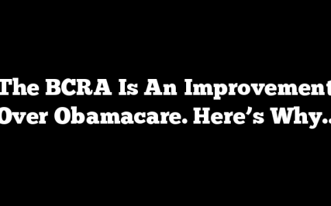 The BCRA Is An Improvement Over Obamacare. Here’s Why..