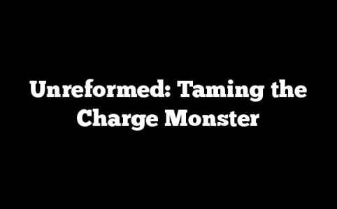 Unreformed: Taming the Charge Monster