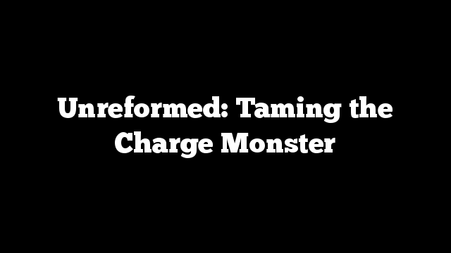 Unreformed: Taming the Charge Monster