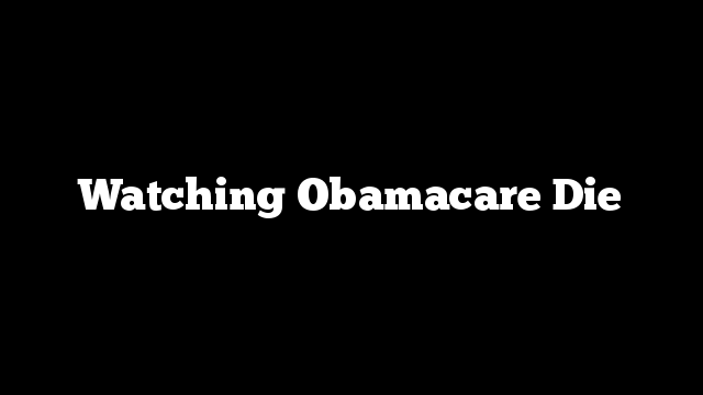 Watching Obamacare Die