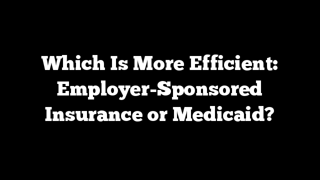 Which Is More Efficient:  Employer-Sponsored Insurance or Medicaid?