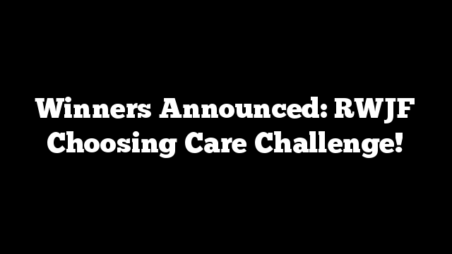 Winners Announced: RWJF Choosing Care Challenge!