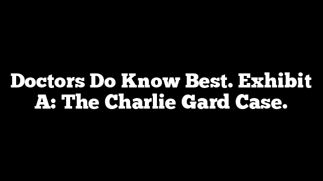 Doctors Do Know Best. Exhibit A: The Charlie Gard Case.