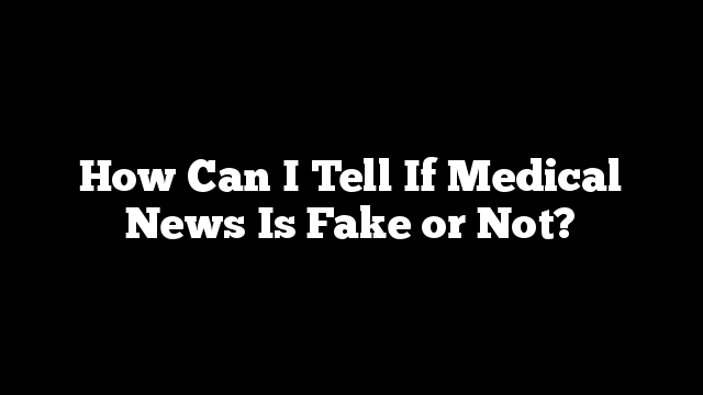 How Can I Tell If Medical News Is Fake or Not?