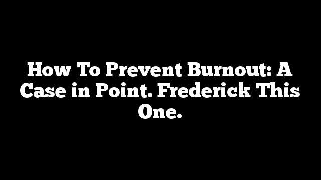 How To Prevent Burnout: A Case in Point. Frederick This One.