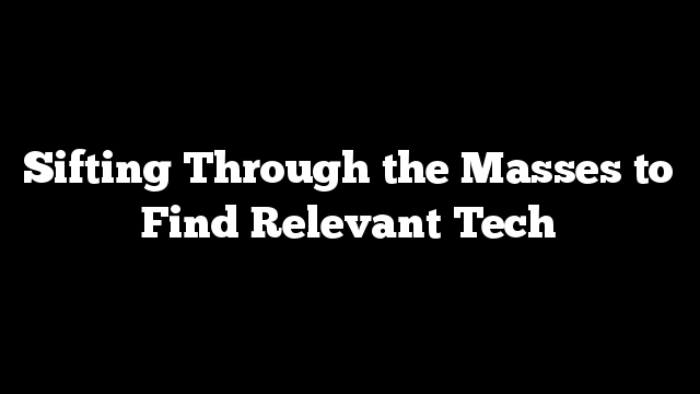 Sifting Through the Masses to Find Relevant Tech