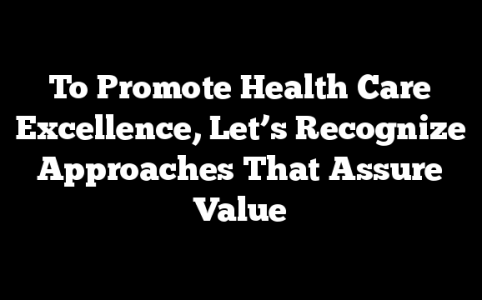 To Promote Health Care Excellence, Let’s Recognize Approaches That Assure Value