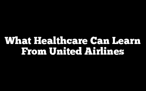 What Healthcare Can Learn From United Airlines