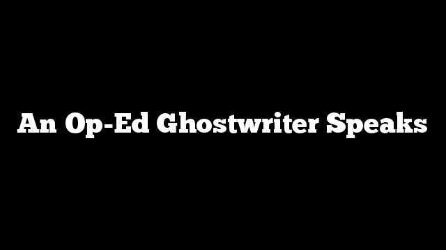 An Op-Ed Ghostwriter Speaks