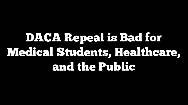 DACA Repeal is Bad for Medical Students, Healthcare, and the Public