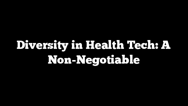 Diversity in Health Tech: A Non-Negotiable