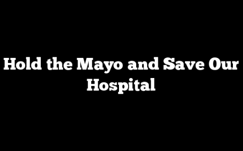 Hold the Mayo and Save Our Hospital