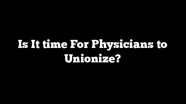 Is It time For Physicians to Unionize?