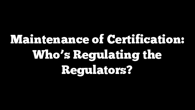 Maintenance of Certification: Who’s Regulating the Regulators?