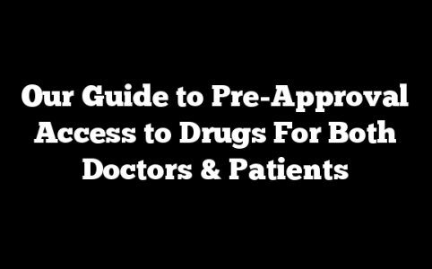 Our Guide to Pre-Approval Access to Drugs For Both Doctors & Patients