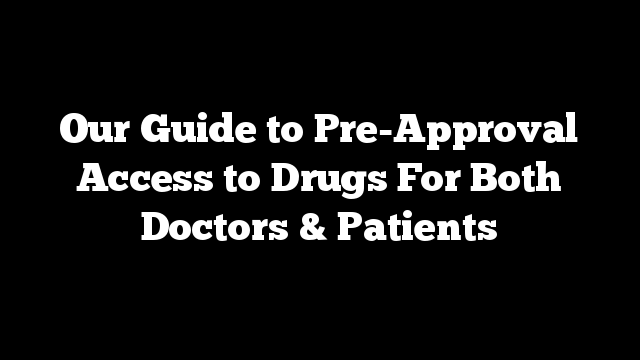 Our Guide to Pre-Approval Access to Drugs For Both Doctors & Patients