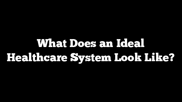 What Does an Ideal Healthcare System Look Like?