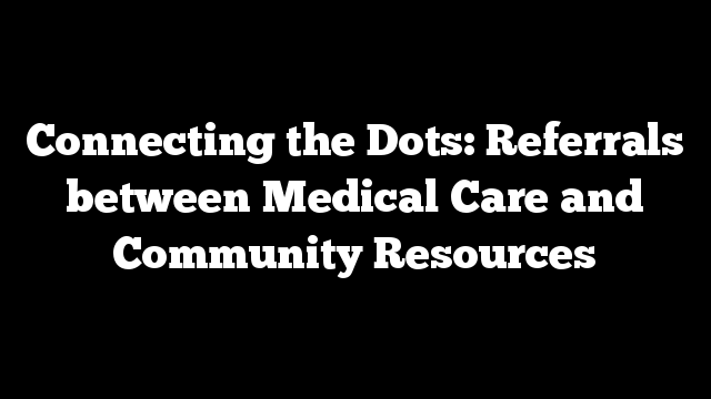 Connecting the Dots: Referrals between Medical Care and Community Resources