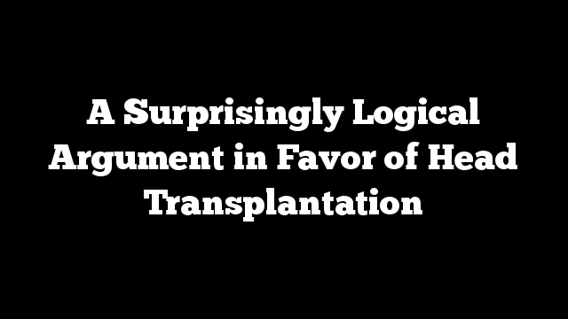 A Surprisingly Logical Argument in Favor of Head Transplantation