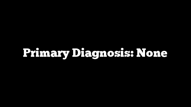 Primary Diagnosis: None