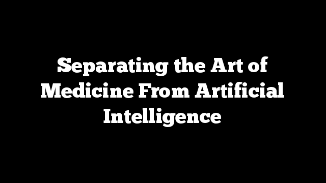 Separating the Art of Medicine From Artificial Intelligence