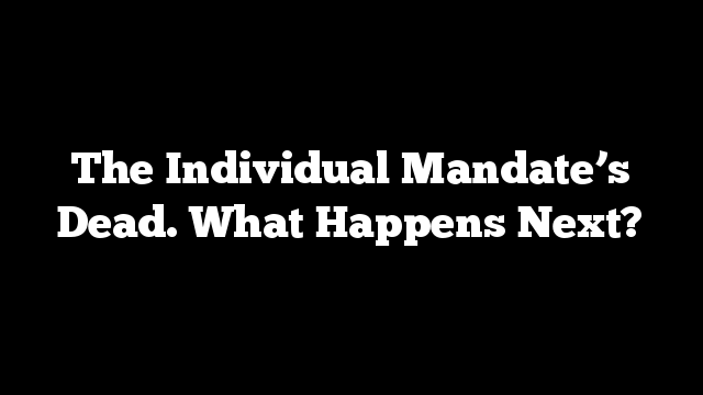 The Individual Mandate’s Dead.  What Happens Next?