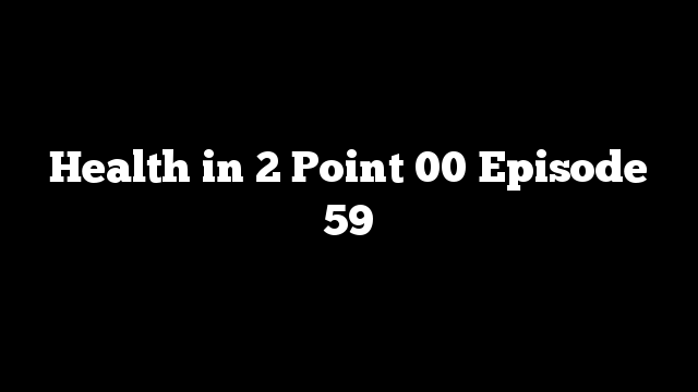 Health in 2 Point 00 Episode 59